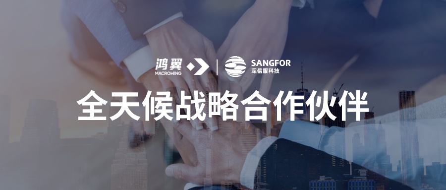 鴻翼與深信服建立全天候戰略伙伴關系，攜手共助企業數字化轉型升級