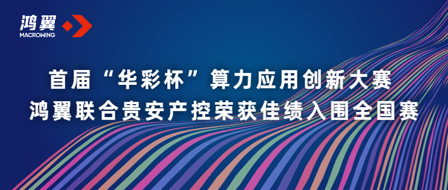 首屆“華彩杯”算力應用創新大賽 鴻翼聯合貴安產控榮獲佳績入圍全國賽