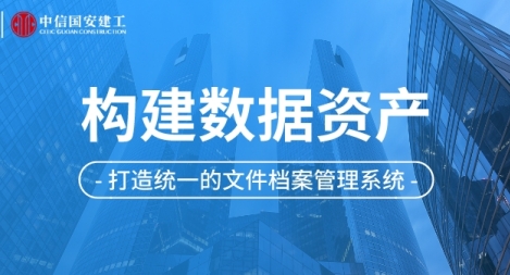 【精】鴻翼助力中信國安建工打造統一的文件檔案管理系統，構建數據資產