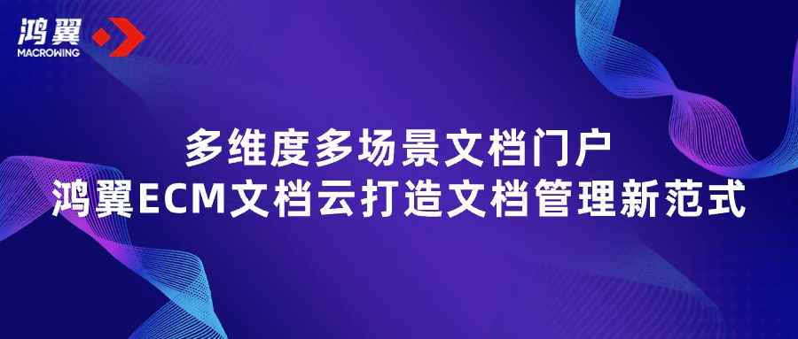 多維度多場景文檔門戶，鴻翼ECM文檔云打造文檔管理新范式