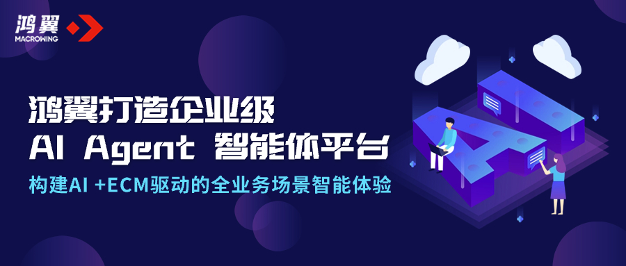 鴻翼打造企業級AI Agent智能體平臺，構建AI +ECM驅動的全業務場景智能體驗