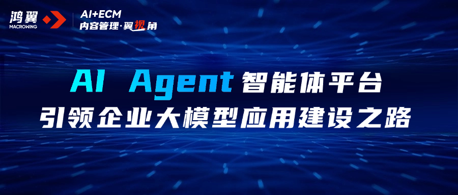 內容管理·翼視角｜AI Agent智能體平臺，引領企業大模型應用建設之路