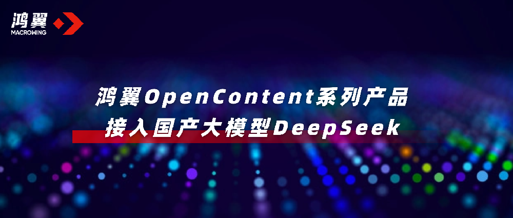 鴻翼OpenContent系列產品接入國產大模型DeepSeek，全面升級AI應用！